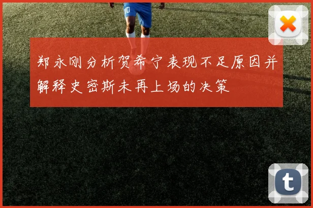 郑永刚分析贺希宁表现不足原因并解释史密斯未再上场的决策