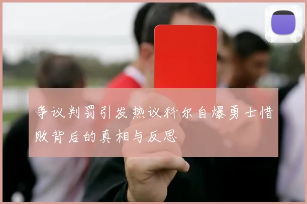 争议判罚引发热议科尔自爆勇士惜败背后的真相与反思