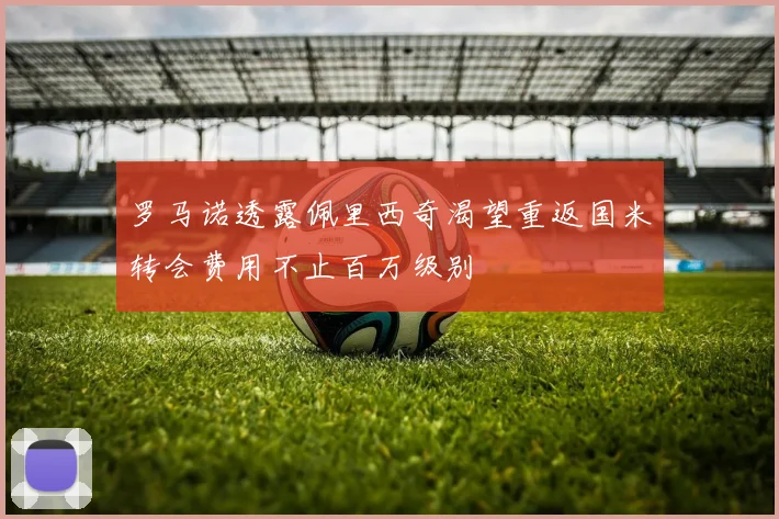 罗马诺透露佩里西奇渴望重返国米转会费用不止百万级别